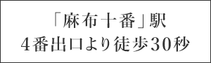 「麻布十番」駅4番出口より徒歩30秒